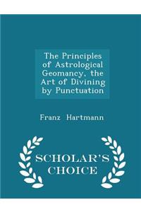 The Principles of Astrological Geomancy, the Art of Divining by Punctuation - Scholar's Choice Edition