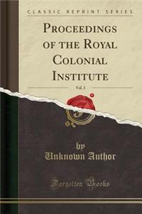 Proceedings of the Royal Colonial Institute, Vol. 3 (Classic Reprint)
