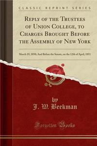 Reply of the Trustees of Union College, to Charges Brought Before the Assembly of New York: March 19, 1850; And Before the Senate, on the 12th of April, 1851 (Classic Reprint)