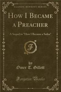 How I Became a Preacher: A Sequel to How I Became a Sailor (Classic Reprint)