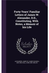 Forty Years' Familiar Letters of James W. Alexander, D.D., Constituting, with Notes, a Memoir of His Life