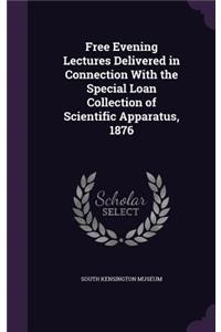 Free Evening Lectures Delivered in Connection With the Special Loan Collection of Scientific Apparatus, 1876