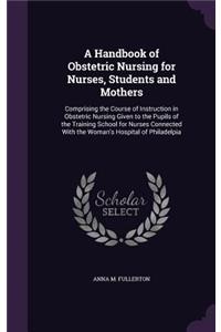 A Handbook of Obstetric Nursing for Nurses, Students and Mothers