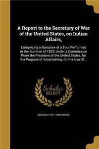 A Report to the Secretary of War of the United States, on Indian Affairs,