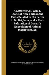 Letter to Col. Wm. L. Stone of New York on the Facts Related in His Letter to Dr. Brigham, and a Plain Refutation of Durant's Exposition of Animal Magnetism, &c.
