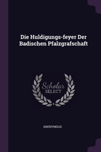 Die Huldigungs-feyer Der Badischen Pfalzgrafschaft