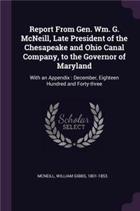Report From Gen. Wm. G. McNeill, Late President of the Chesapeake and Ohio Canal Company, to the Governor of Maryland