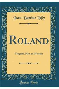 Roland: Tragedie, Mise En Musique (Classic Reprint)