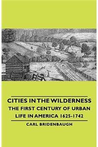 Cities in the Wilderness - The First Century of Urban Life in America 1625-1742