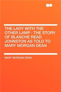 The Lady with the Other Lamp: The Story of Blanche Read Johnston as Told to Mary Morgan Dean