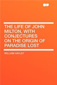 The Life of John Milton, with Conjectures on the Origin of Paradise Lost