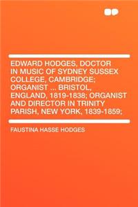 Edward Hodges, Doctor in Music of Sydney Sussex College, Cambridge; Organist ... Bristol, England, 1819-1838; Organist and Director in Trinity Parish, New York, 1839-1859;