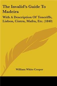 Invalid's Guide To Madeira: With A Description Of Teneriffe, Lisbon, Cintra, Mafra, Etc. (1840)