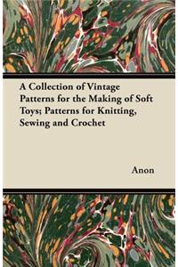 Collection of Vintage Patterns for the Making of Soft Toys; Patterns for Knitting, Sewing and Crochet