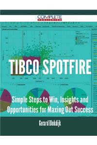 TIBCO Spotfire - Simple Steps to Win, Insights and Opportunities for Maxing Out Success