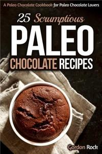 25 Scrumptious Paleo Chocolate Recipes: A Paleo Chocolate Cookbook for Paleo Chocolate Lovers