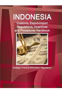 Indonesia Customs, Export-Import Regulations, Incentives and Procedures Handbook - Strategic, Practical Information, Regulations