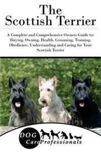 The Scottish Terrier: A Complete and Comprehensive Owners Guide To: Buying, Owning, Health, Grooming, Training, Obedience, Understanding and Caring for Your Scottish Terrier