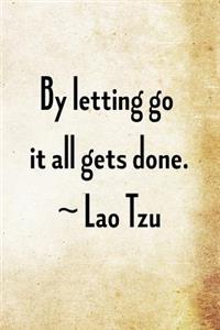 By letting go it all gets done. Lao Tzu