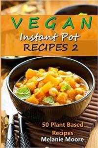 Vegan Instant Pot Recipes: 50 Plant Based Recipes: 2