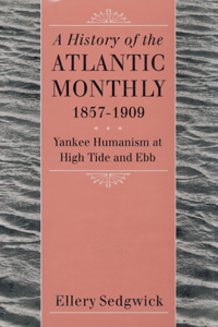 History of the Atlantic Monthly, 1857-1909: Yankee Humanism at High Tide and Ebb