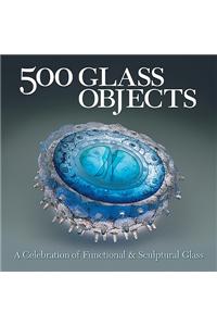 500 Glass Objects: A Celebration of Functional & Sculptural Glass