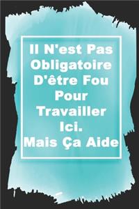 Il N'est Pas Obligatoire D'être Fou Pour Travailler Ici. Mais Ça Aide