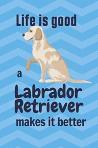 Life is good a Labrador Retriever makes it better