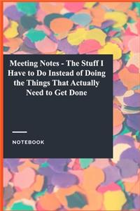 Meeting Notes - The Stuff I Have to Do Instead of Doing the Things That Actually Need to Get Done
