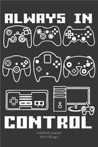 ALWAYS IN CONTROL Notebook Journal: School Homework Tracker Video Game Player Boys Gift 6x9