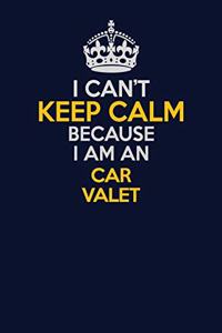 I Can't Keep Calm Because I Am An Car Valet