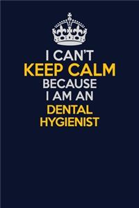 I Can't Keep Calm Because I Am An Dental Hygienist