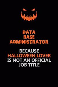 Data Base Administrator Because Halloween Lover Is Not An Official Job Title: Halloween Scary Pumpkin Jack O'Lantern 120 Pages 6x9 Blank Lined Paper Notebook Journal