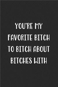 You're My Favorite Bitch To Bitch About Bitches With