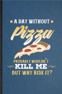 A Day Without Pizza Probably Wouldn't Kill Me but Why Risk It