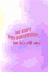 He Isn't My Boyfriend. But He's Still Mine