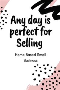 Any day is perfect for Selling Home Based Small Business