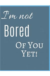 I 'm Not Bored Of You Yet Notebook Journal