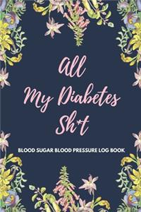 All My Diabetes Sh*t Blood Sugar Blood Pressure Log Book