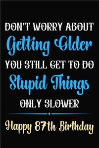 Don't Worry About Getting Older You Still Get To Do Stupid Things Only Slower Happy 87th Birthday