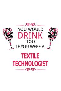 You Would Drink Too If You Were A Textile Technologist