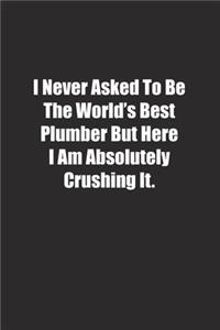 I Never Asked To Be The World's Best Plumber But Here I Am Absolutely Crushing It.