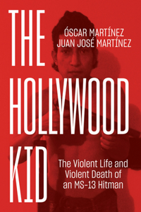 Hollywood Kid: The Violent Life and Violent Death of an Ms-13 Hitman