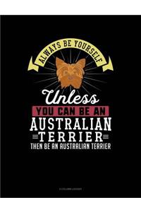 Always Be Yourself Unless You Can Be an Australian Terrier Then Be an Australian Terrier