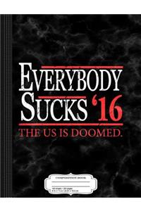 Everybody Sucks 2016 the U.S. Is Doomed Composition Notebook