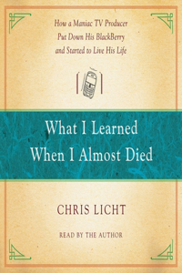 What I Learned When I Almost Died: How a Maniac TV Producer Put Down His Blackberry and Started to Live His Life