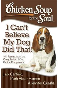 Chicken Soup for the Soul: I Can't Believe My Dog Did That!