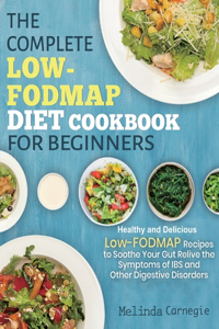 Complete LOW-FODMAP Diet Cookbook for Beginners: Easy and Healthy Low-FODMAP Recipes to Soothe Your Gut Relieve the Symptoms of IBS and Other Digestive Disorders Paperback