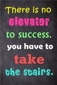 There Is No Elevator to Success. You Have to Take the Stairs.