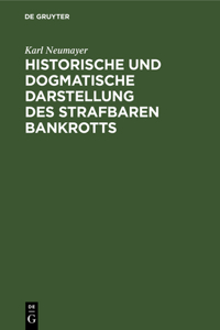 Historische und dogmatische Darstellung des strafbaren Bankrotts